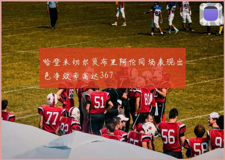哈登米切尔莫布里阿伦同场表现出色净效率高达367