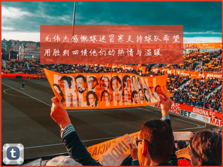 毛伟杰感慨球迷冒寒支持球队希望用胜利回馈他们的热情与温暖
