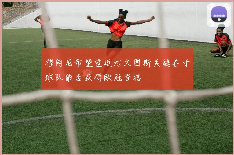 穆阿尼希望重返尤文图斯关键在于球队能否获得欧冠资格