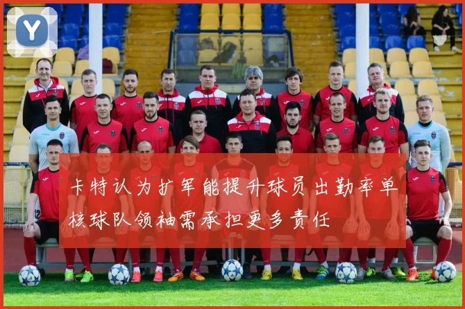 卡特认为扩军能提升球员出勤率单核球队领袖需承担更多责任