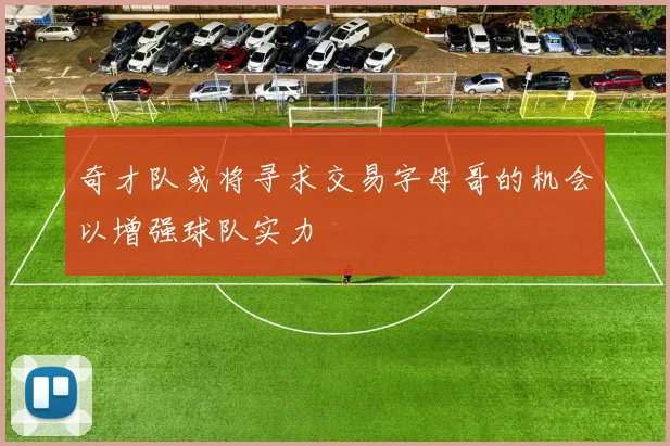 奇才队或将寻求交易字母哥的机会以增强球队实力