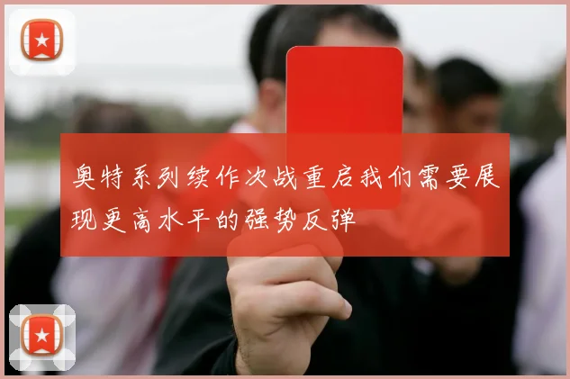 奥特系列续作次战重启我们需要展现更高水平的强势反弹