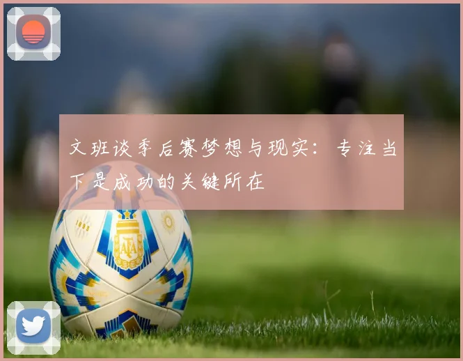 文班谈季后赛梦想与现实：专注当下是成功的关键所在