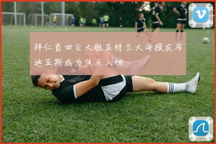 拜仁首回合大胜亚特兰大海报发布迪亚斯成为焦点人物