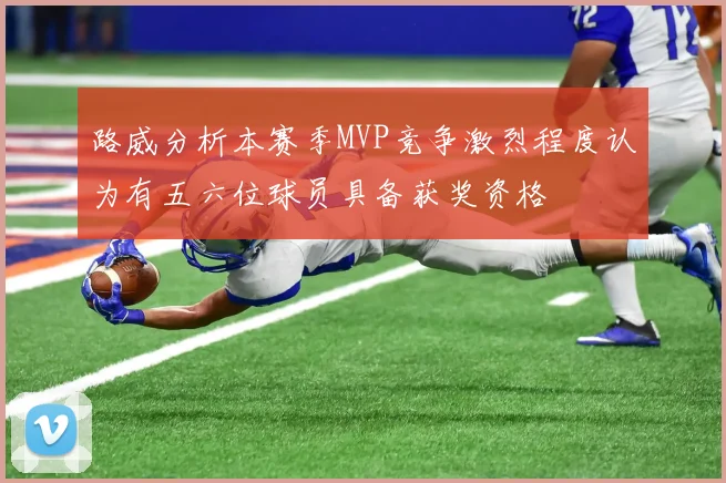 路威分析本赛季MVP竞争激烈程度认为有五六位球员具备获奖资格