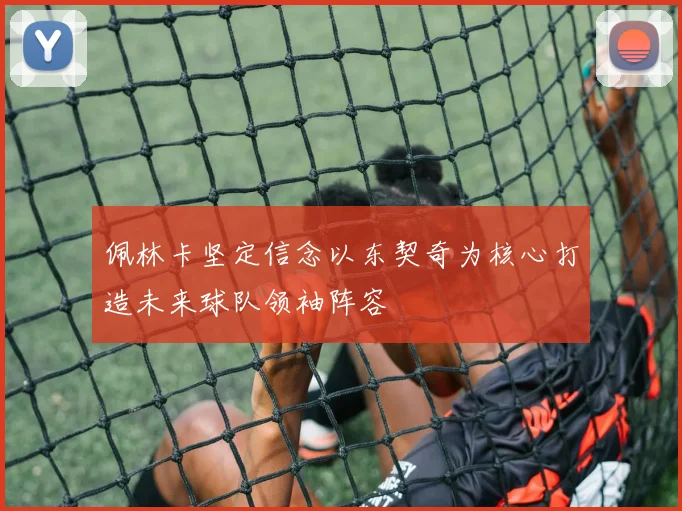 佩林卡坚定信念以东契奇为核心打造未来球队领袖阵容