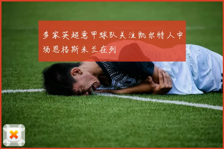 多家英超意甲球队关注凯尔特人中场恩格斯米兰在列