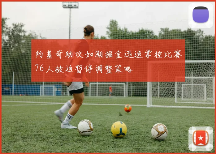 约基奇助攻如潮掘金迅速掌控比赛76人被迫暂停调整策略