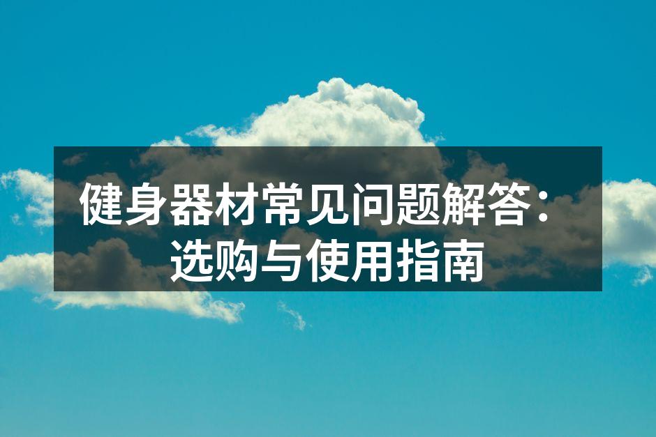 健身器材常见问题解答：选购与使用指南