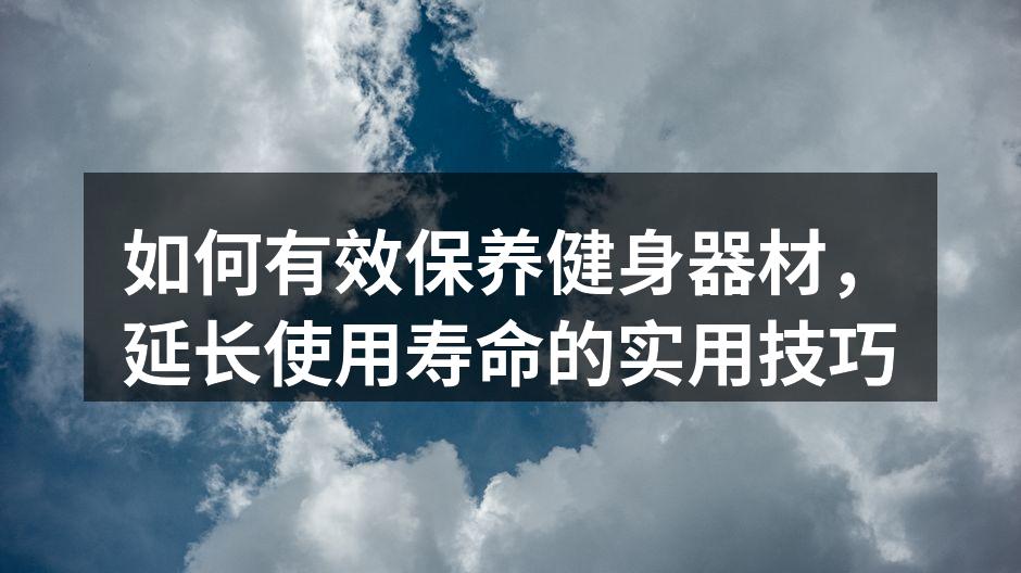 如何有效保养健身器材，延长使用寿命的实用技巧