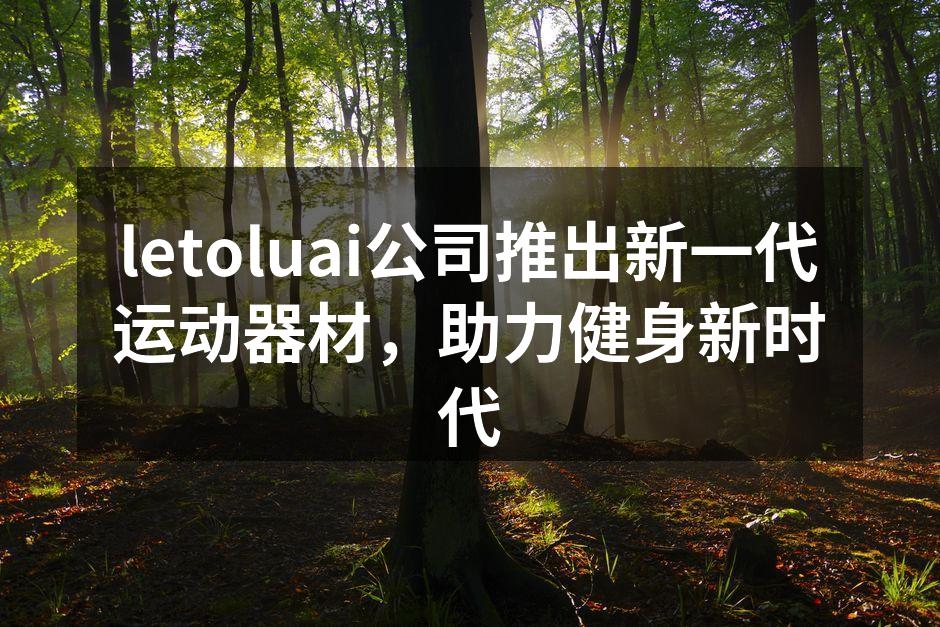 letoluai公司推出新一代运动器材，助力健身新时代